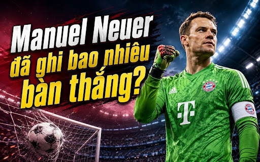 Manuel Neuer Có Bao Nhiêu Bàn Thắng Trong Sự Nghiệp?