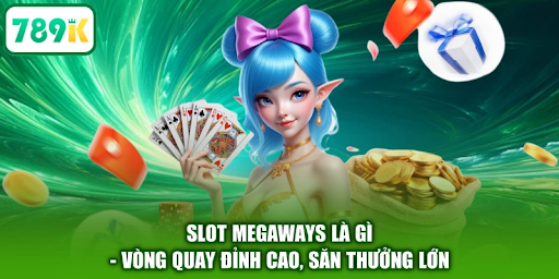 789K – Slot Megaways Là Gì? Cơ Chế Nhiều Cách Thắng Trong Game Slot